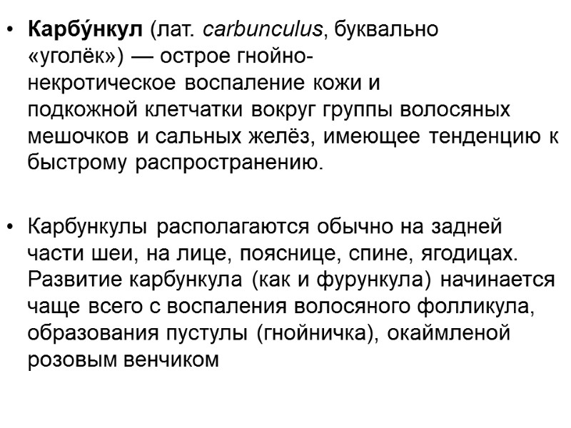 Карбу́нкул (лат. carbunculus, буквально «уголёк») — острое гнойно-некротическое воспаление кожи и подкожной клетчатки вокруг